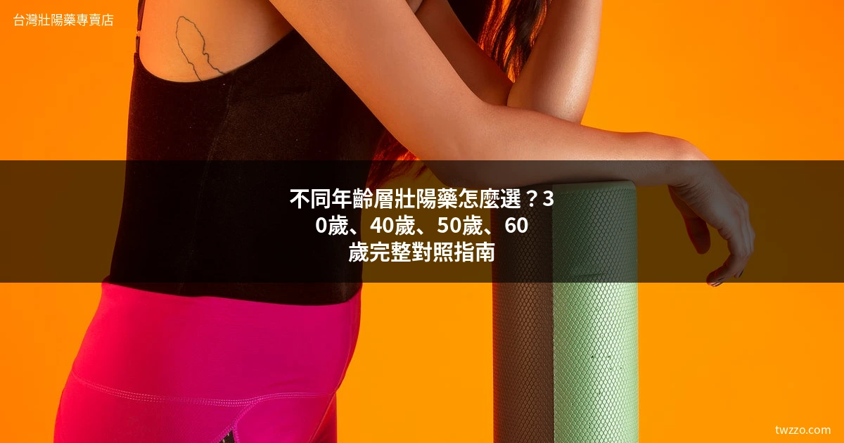 壯陽藥年齡選擇指南:30、40、50歲各階段ED治療藥物推薦與副作用解析