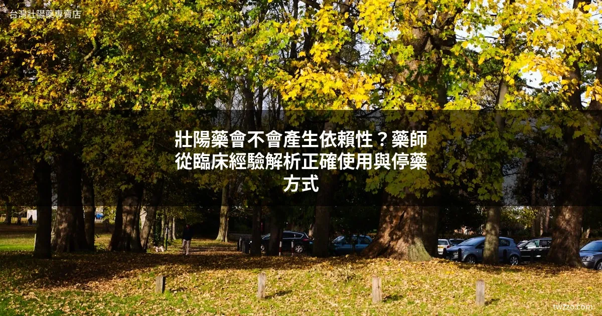 壮阳药吃久了会上瘾吗？药师揭露依赖性真相与正确停用指南
