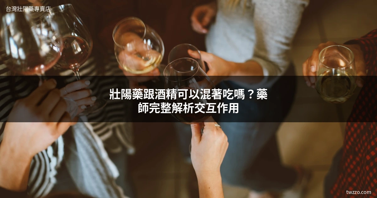 壯陽藥配酒真的没事嗎？藥師揭密酒精交互作用與安全服用指南