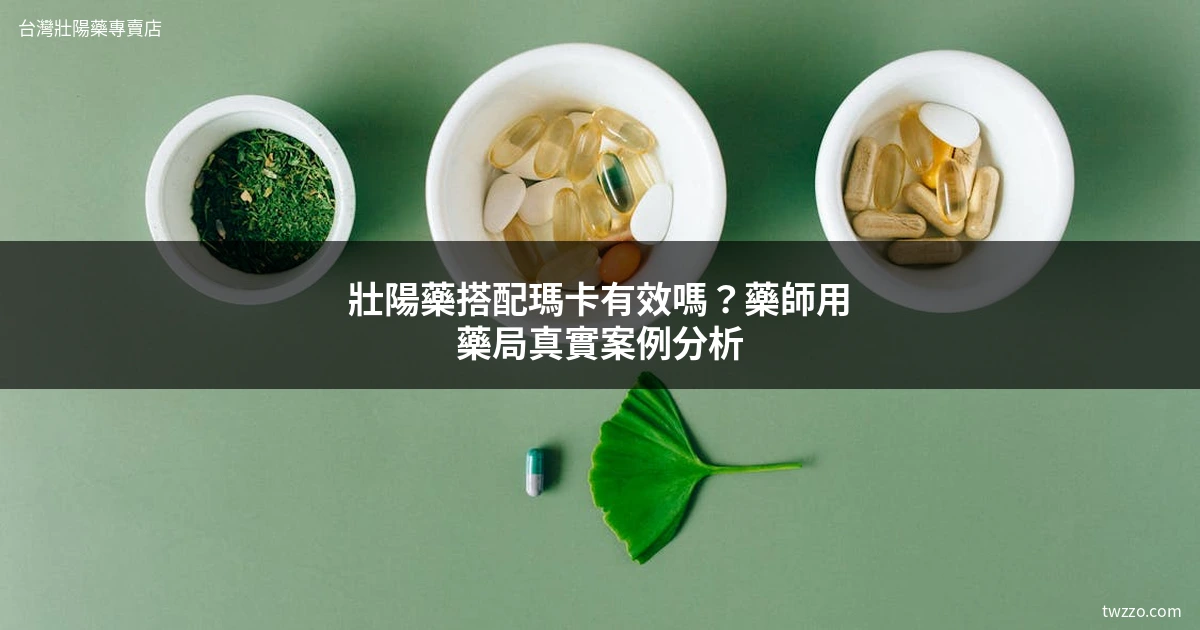 壯陽藥搭配保健食品：藥師教你安全混搭三原則｜瑪卡、精胺酸、人蔘的正確吃法